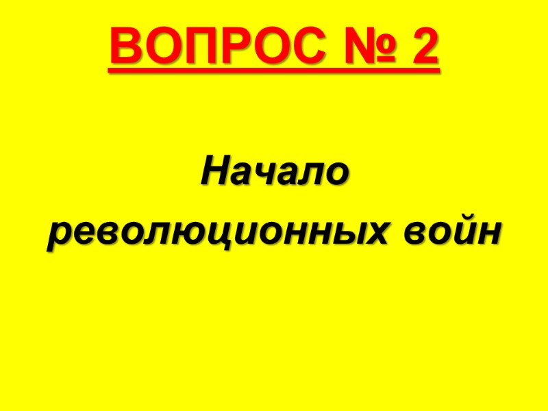 ВОПРОС № 2 Начало  революционных войн